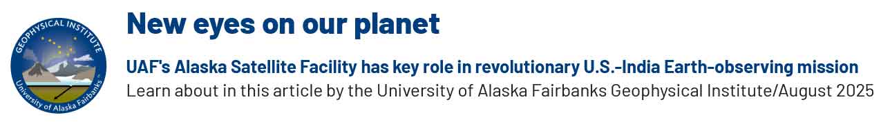 New Eyes on Our Planet - UAF's Alaska Satellite Facility has key role in revolutionary U.S.-India Earth-observing mission Learn about in this article by the University of Alaska Fairbanks Geophysical Institute/August 2025
